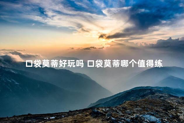 口袋莫蒂好玩吗 口袋莫蒂哪个值得练